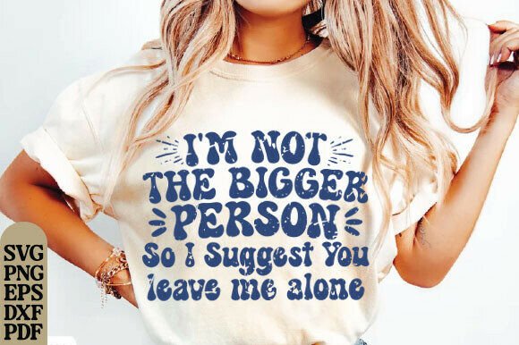 I'm Not the Bigger Person SVG: Graphics & T-Shirt Designs